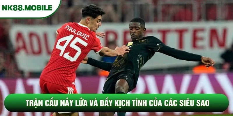 Trận cầu nảy lửa và đầy kịch tính của các siêu sao Trận cầu nảy lửa và đầy kịch tính của các siêu sao