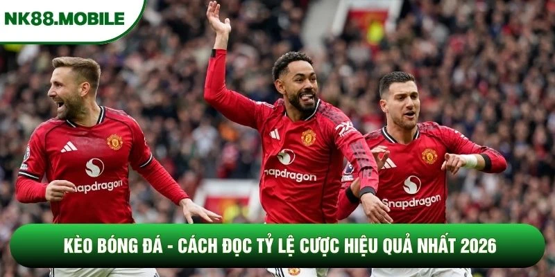 Kèo Bóng Đá - Cách Đọc Tỷ Lệ Cược Hiệu Quả Nhất 2026