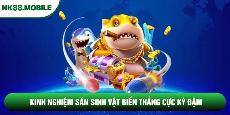 Kinh nghiệm săn sinh vật biển thắng cực kỳ đậm Kinh nghiệm săn sinh vật biển thắng cực kỳ đậm