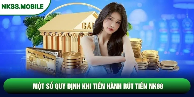 Một số quy định khi tiến hành rút tiền NK88 Một số quy định khi tiến hành rút tiền NK88