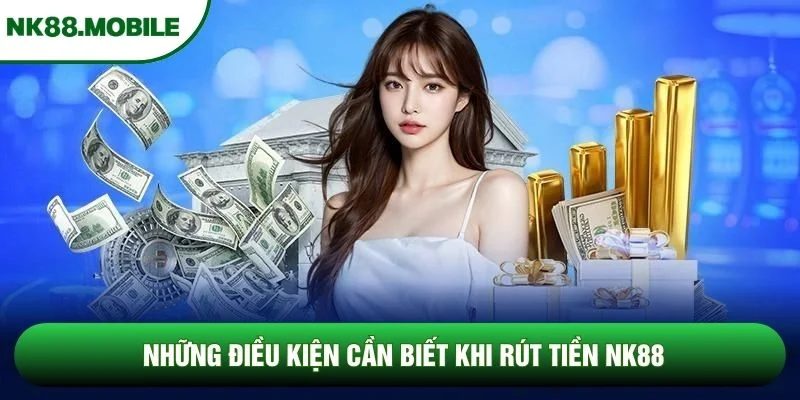 Những điều kiện cần biết khi rút tiền NK88 Những điều kiện cần biết khi rút tiền NK88