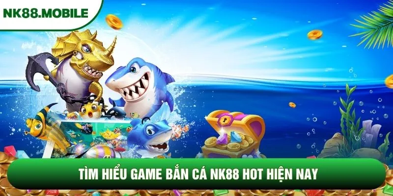 Tìm hiểu game bắn cá NK88 hot hiện nay