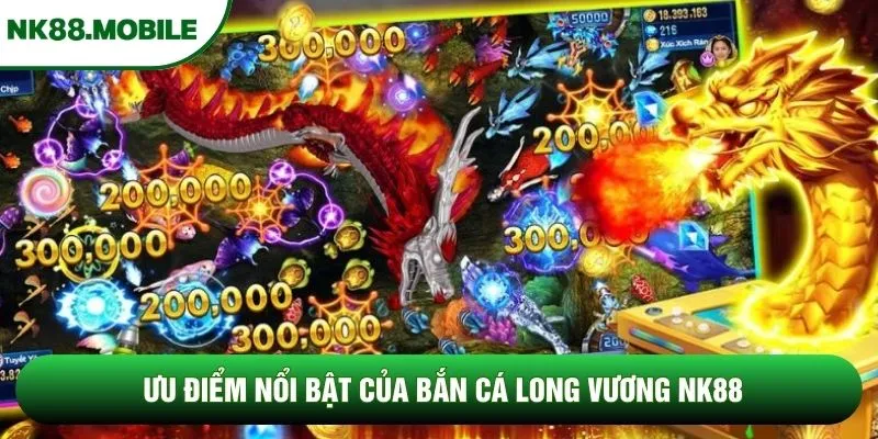 Ưu điểm nổi bật của bắn cá Long Vương NK88